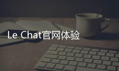 Le Chat官网体验入口 MistralAI聊天机器人候补名单申请地址