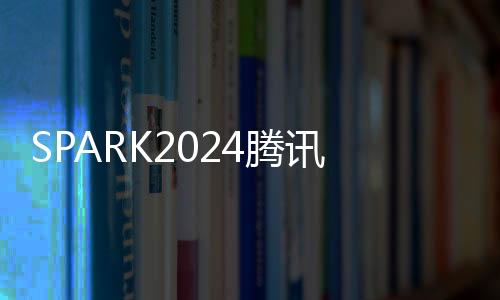 SPARK2024腾讯游戏发布会举办 游戏科技项目”数字中轴·小宇宙“7月上线
