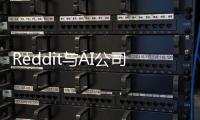 Reddit与AI公司达成协议 内容支付“开采”AI培训数据