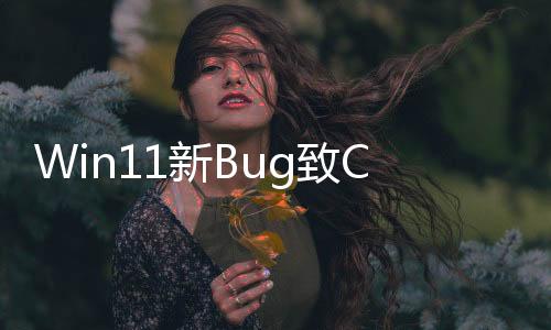 Win11新Bug致CPU占用率过高！微软承认并表示正在修复