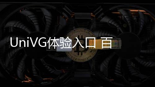 UniVG体验入口 百度AI视频生成模型如何使用教程方法指南