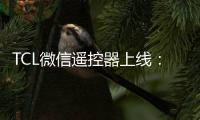 TCL微信遥控器上线：支持远程遥控电视 最全免费视频