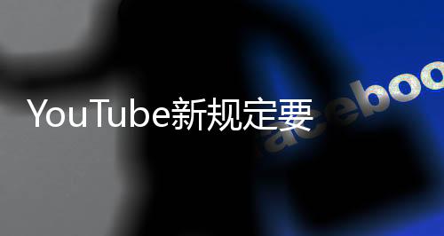 YouTube新规定要求创作者披露视频中使用AI技术部分