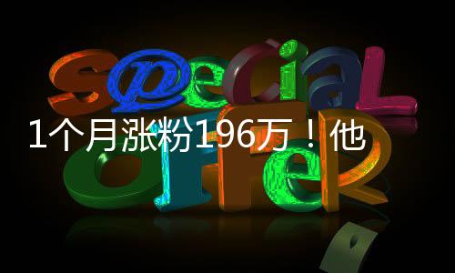 1个月涨粉196万！他吐槽“国外旅游”爆火！流量新密码？