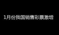 1月份我国销售彩票激增73.3%！彩票店回应女生花4元中500万：学生运气好 机选两注