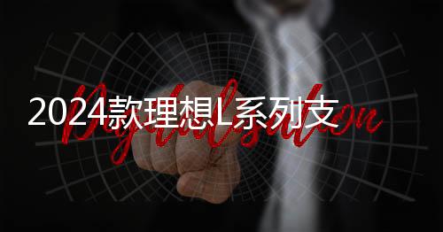 2024款理想L系列支持双卡双通：移动、联通同时在线