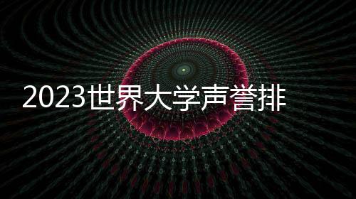 2023世界大学声誉排名公布：哈佛连续13年蝉联榜首 清华、北大排名上升