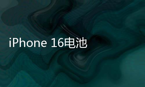 iPhone 16电池容量反向升级！Pro Max独大原因令人费解