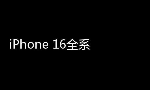 iPhone 16全系配置抢先曝光：首发史上A18/A18 Pro、标配8GB内存