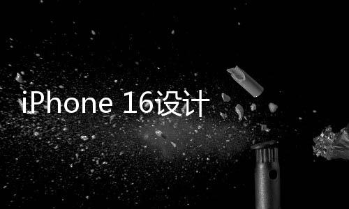 iPhone 16设计图曝光 竖列双摄突显专业性