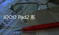 iQOO Pad2 系列平板将于 5 月 31 日预售