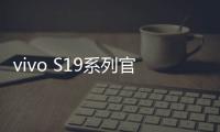 vivo S19系列官宣5月30日发布：首发索尼IMX921大底主摄