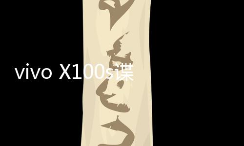 vivo X100s谍照曝光：采用全新直角边框设计